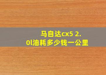 马自达cx5 2.0l油耗多少钱一公里